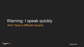 @petersouter
Warning: I speak quickly
And I have a different accent...
3
 