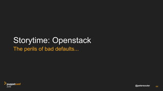 @petersouter
Storytime: Openstack
The perils of bad defaults...
44
 