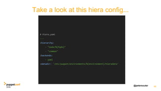 @petersouter
Take a look at this hiera config...
48
# hiera.yaml
---
:hierarchy:
- "node/%{fqdn}"
- "common"
:backends:
- yaml
:datadir: '/etc/puppet/environments/%{environment}/hieradata'
 