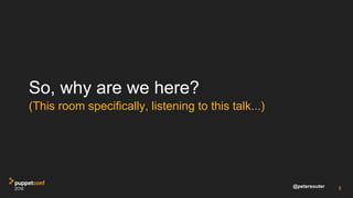 @petersouter
So, why are we here?
(This room specifically, listening to this talk...)
5
 