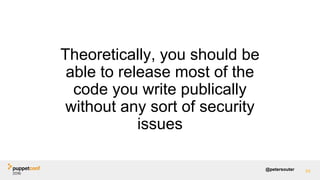@petersouter
Theoretically, you should be
able to release most of the
code you write publically
without any sort of security
issues
54
 