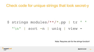 @petersouter 59
$ strings modules/**/*.pp | tr ' '
'n' | sort -n | uniq | view -
Check code for unique strings that look secret-y
Note: Requires zsh for the strings function!
 