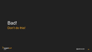 @petersouter
Bad!
Don’t do this!
66
 