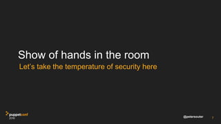 @petersouter
Show of hands in the room
Let’s take the temperature of security here
7
 