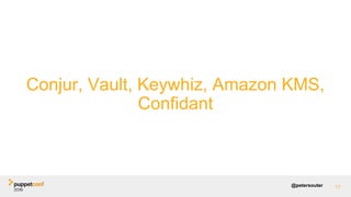 @petersouter 77
Conjur, Vault, Keywhiz, Amazon KMS,
Confidant
 