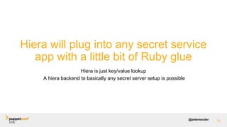 @petersouter 78
Hiera will plug into any secret service
app with a little bit of Ruby glue
Hiera is just key/value lookup
A hiera backend to basically any secret server setup is possible
 
