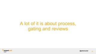 @petersouter
A lot of it is about process,
gating and reviews
88
 