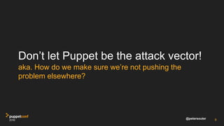 @petersouter
Don’t let Puppet be the attack vector!
aka. How do we make sure we’re not pushing the
problem elsewhere?
9
 