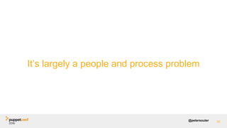 @petersouter 92
It’s largely a people and process problem
 