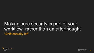 @petersouter
Making sure security is part of your
workflow, rather than an afterthought
“Shift security left”
93
 