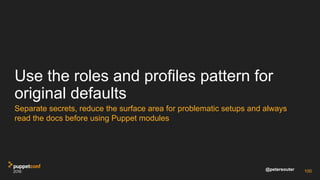 @petersouter
Use the roles and profiles pattern for
original defaults
Separate secrets, reduce the surface area for proble...