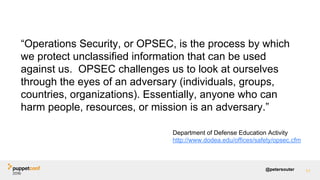 @petersouter
“Operations Security, or OPSEC, is the process by which
we protect unclassified information that can be used
...