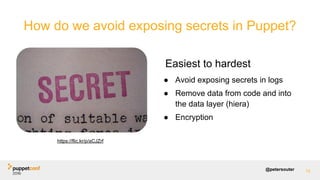 @petersouter
Easiest to hardest
● Avoid exposing secrets in logs
● Remove data from code and into
the data layer (hiera)
●...