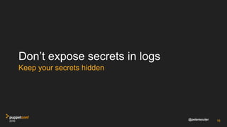 @petersouter
Don’t expose secrets in logs
Keep your secrets hidden
16
 