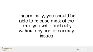 @petersouter
Theoretically, you should be
able to release most of the
code you write publically
without any sort of securi...