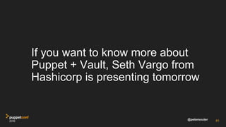 @petersouter
If you want to know more about
Puppet + Vault, Seth Vargo from
Hashicorp is presenting tomorrow
81
 