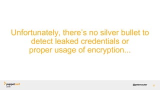 @petersouter
Unfortunately, there’s no silver bullet to
detect leaked credentials or
proper usage of encryption...
87
 