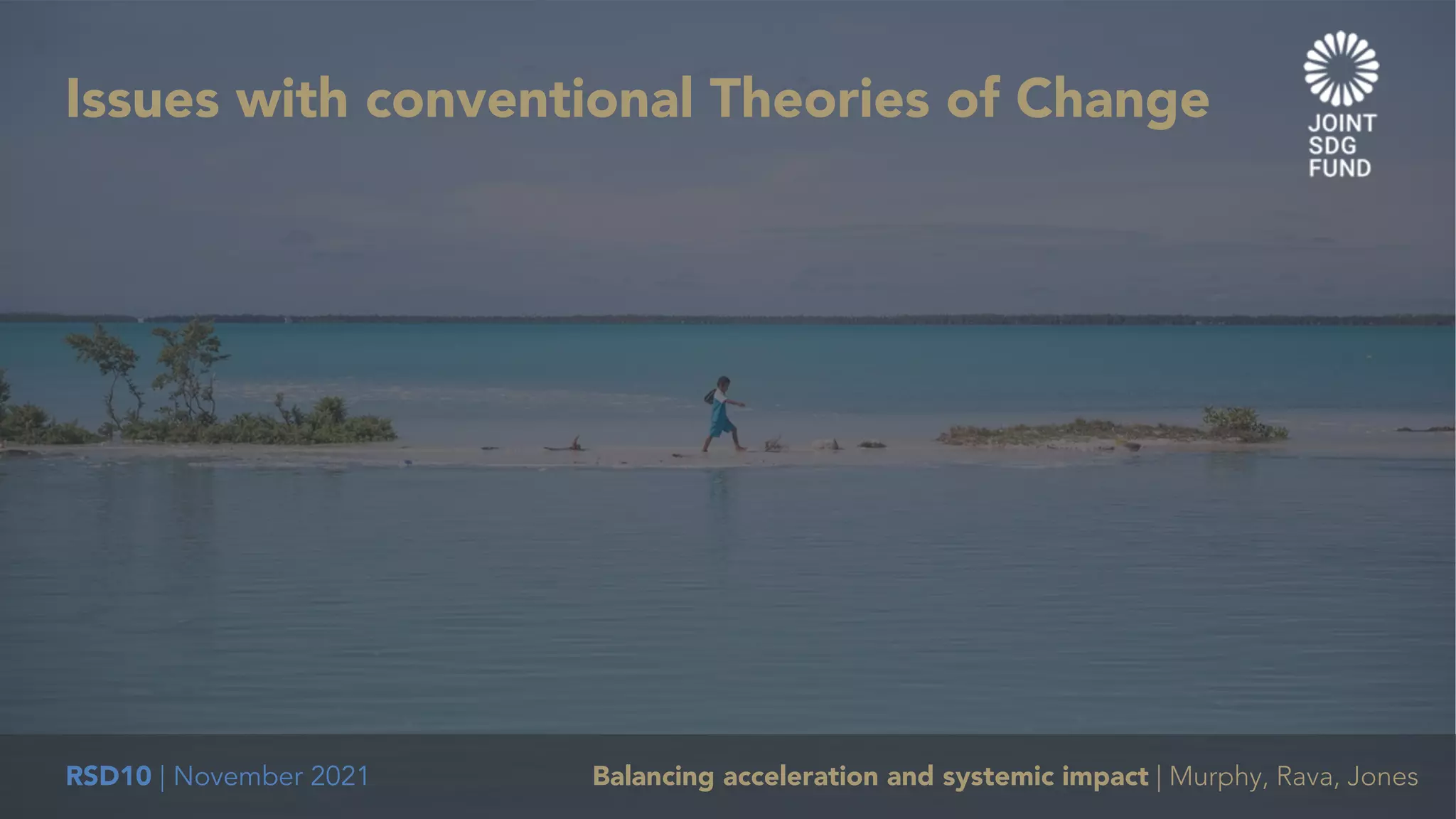 RSD10 | November 2021 Balancing acceleration and systemic impact | Murphy, Rava, Jones
Issues with conventional Theories of Change
 