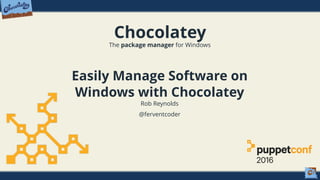 Chocolatey
The package manager for Windows
Easily Manage Software on
Windows with Chocolatey
Rob Reynolds
@ferventcoder
 