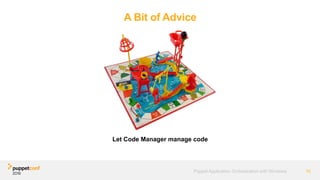 A Bit of Advice
Let Code Manager manage code
10Puppet Application Orchestration with Windows
 