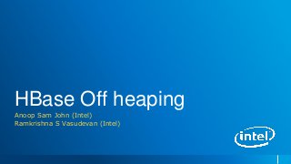 HBase Off heaping
Anoop Sam John (Intel)
Ramkrishna S Vasudevan (Intel)
 