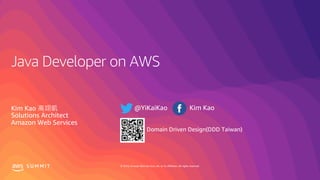 © 2019, Amazon Web Services, Inc. or its affiliates. All rights reserved.S U M M I T
Java Developer on AWS
Kim Kao
Solutions Architect
Amazon Web Services
Domain Driven Design(DDD Taiwan)
 