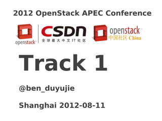 2012 OpenStack APEC Conference




 Track 1
 @ben_duyujie

 Shanghai 2012-08-11
 