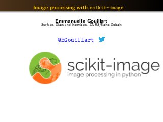 Image processing with scikit-image
Emmanuelle Gouillart
Surface, Glass and Interfaces, CNRS/Saint-Gobain
@EGouillart
 