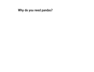 Why do you need pandas?
 