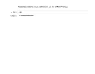 We can access series values via the index, just like for NumPy arrays:
I
n
 
[
1
0
]
: s
[
0
]
O
u
t
[
1
0
]
: 0
.
1
0
0
0
0
0
0
0
0
0
0
0
0
0
0
0
1
 