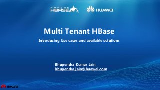 1
Multi Tenant HBase
Introducing Use cases and available solutions
Bhupendra Kumar Jain
bhupendra.jain@huawei.com
 