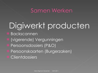 Digiwerkt producten Backscannen (vigerende) Vergunningen Persoonsdossiers (P&O) Persoonskaarten (Burgerzaken) Clientdossiers  22-9-2011 Henk Sligman Deventer 