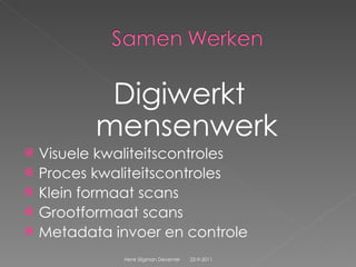 Digiwerkt mensenwerk Visuele kwaliteitscontroles Proces kwaliteitscontroles Klein formaat scans Grootformaat scans Metadata invoer en controle 22-9-2011 Henk Sligman Deventer 