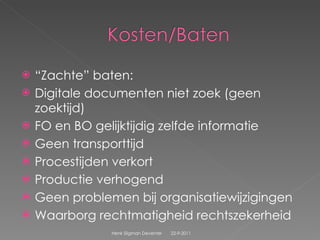 “ Zachte” baten: Digitale documenten niet zoek (geen zoektijd) FO en BO gelijktijdig zelfde informatie Geen transporttijd Procestijden verkort  Productie verhogend Geen problemen bij organisatiewijzigingen Waarborg rechtmatigheid rechtszekerheid  22-9-2011 Henk Sligman Deventer 