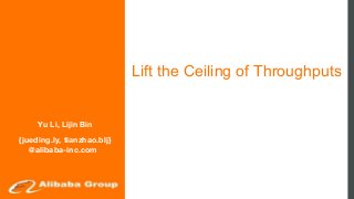 Lift the Ceiling of Throughputs
Yu Li, Lijin Bin
{jueding.ly, tianzhao.blj}
@alibaba-inc.com
 