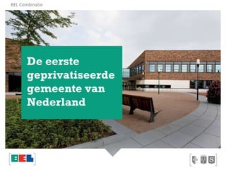 De eerste  geprivatiseerde  gemeente van  Nederland BEL Combinatie 