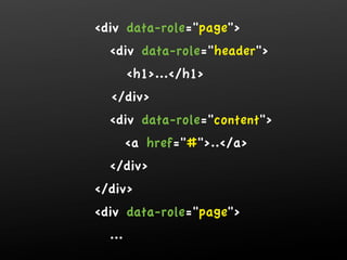 div data-role=page
  div data-role=header
        h1.../h1
  /div
  div data-role=content
        a href=#../a
  /div
/div
div data-role=page
  ...
 