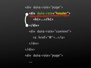 div data-role=page
  div data-role=header
        h1.../h1
  /div
  div data-role=content
        a href=#../a
  /div
/div
div data-role=page
  ...
 