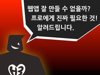 웹앱잘만들수없을까?
  프로에게진짜필요한것!
   알려드립니다.
 