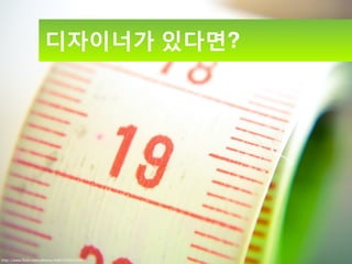 디자이너가 있다면?




http://www.ﬂickr.com/photos/slaff/3569353991/
 