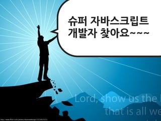 슈퍼자바스크립트
                                                         개발자찾아요~~~




http://www.ﬂickr.com/photos/bluesealdesign/1523957515/
 