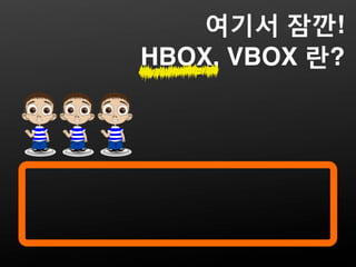 여기서 잠깐!
HBOX, VBOX 란?
 