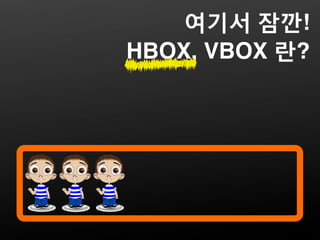 여기서 잠깐!
HBOX, VBOX 란?
 