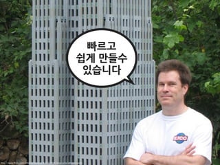 빠르고
                                                               쉽게만들수
                                                                있습니다




http://www.ﬂickr.com/photos/decojim/815257996/sizes/o/in/photostream/
 