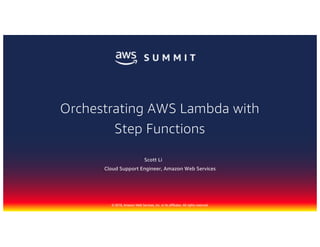 © 2018, Amazon Web Services, Inc. or its affiliates. All rights reserved.
Scott Li
Cloud Support Engineer, Amazon Web Services
Orchestrating AWS Lambda with
Step Functions
 