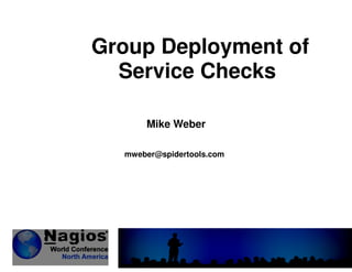 Group Deployment of
Service Checks
Mike Weber
mweber@spidertools.com
 