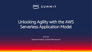 ©2018, AmazonWebServices, Inc. or its affiliates. All rights reserved.
Kim Kao
Solution Architect, Amazon Web Services
Unlocking Agility with the AWS
Serverless Application Model
 