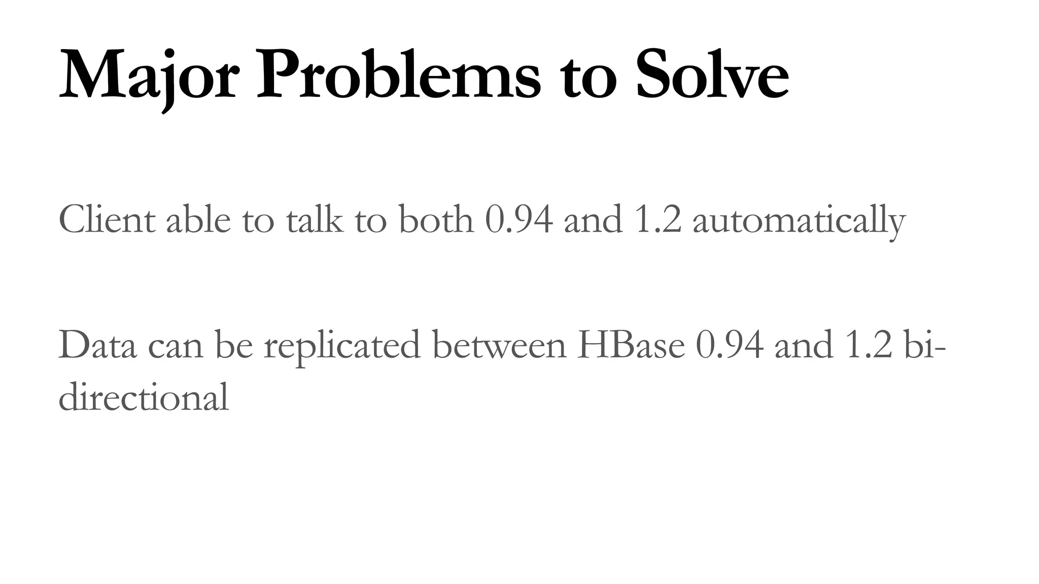 Major Problems to Solve
Client able to talk to both 0.94 and 1.2 automatically
Data can be replicated between HBase 0.94 and 1.2 bi-
directional
 
