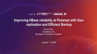 hosted by
Improving HBase reliability at Pinterest with Geo-
replication and Efficient Backup
August 17,2018
Chenji Pan
Lianghong Xu
Storage & Caching, Pinterest
 