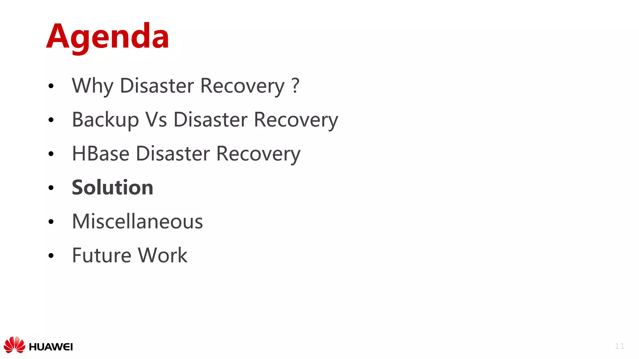 11
Agenda
• Why Disaster Recovery ?
• Backup Vs Disaster Recovery
• HBase Disaster Recovery
• Solution
• Miscellaneous
• Future Work
 